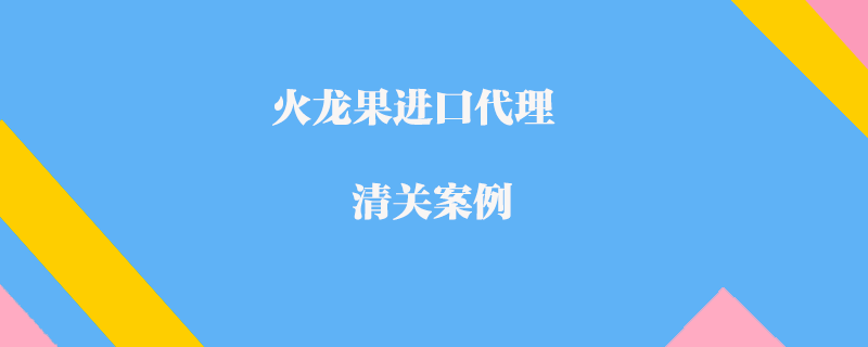 火龍果進口代理清關(guān)案例
