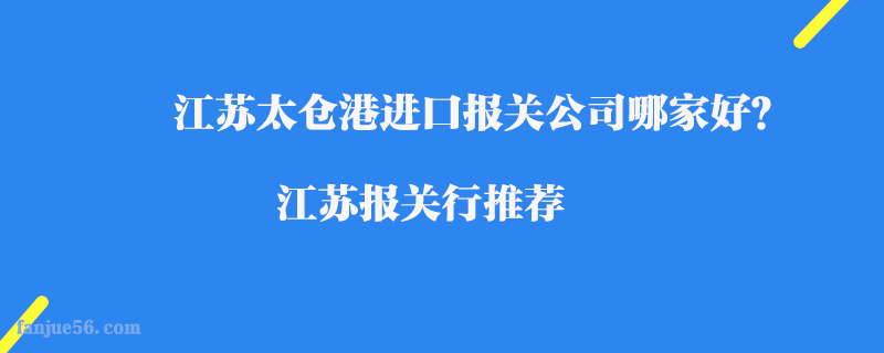 江蘇太倉港進(jìn)口報(bào)關(guān)公司哪家好？江蘇報(bào)關(guān)行推薦