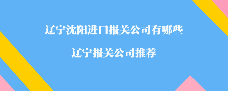遼寧沈陽(yáng)進(jìn)口報(bào)關(guān)公司有哪些？遼寧報(bào)關(guān)公司推薦