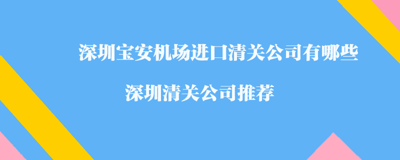 深圳寶安機場進口清關公司有哪些？深圳清關公司推薦
