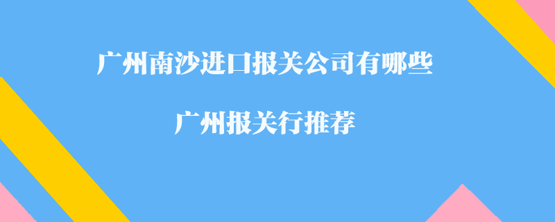 廣州南沙進口報關公司有哪些?廣州報關行推薦