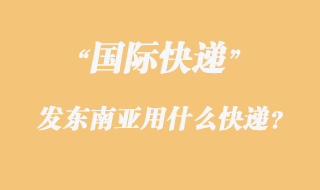 發東南亞用什么國際快遞？