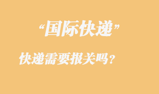 發國際快遞需要報關嗎,國際快遞需要那些資料?