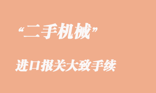 二手機械進(jìn)口報關(guān)大致手續(xù)