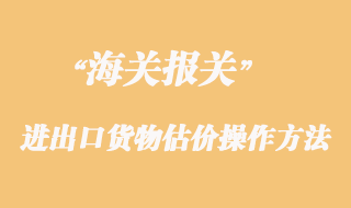 海關(guān)對進出口貨物估價操作方法
