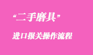 二手模具進(jìn)口報關(guān)操作流程