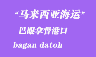 馬來西亞海運(yùn)港口：巴眼拿督（bagan datoh）港口