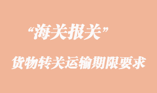 貨物轉(zhuǎn)關(guān)運(yùn)輸期限要求