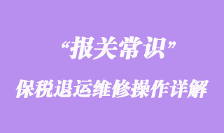 關(guān)于保稅退運維修操作詳解
