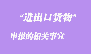 進出口貨物申報的相關事宜