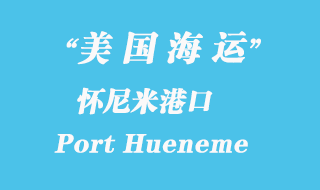 美國(guó)海運(yùn)港口：懷尼米港（Port Hueneme）