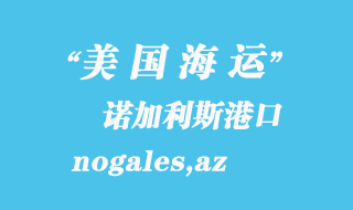 美國海運(yùn)港口：諾加利斯（nogales,az）港口