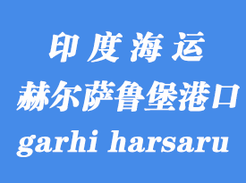 印度海運(yùn)港口：赫爾薩魯堡（icd garhi harsaru）