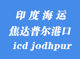 印度海運(yùn)港口：焦達(dá)普爾（icd jodhpur）港口