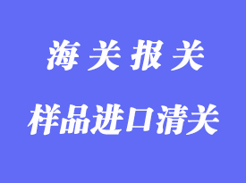 樣品進(jìn)口清關(guān)注意事項