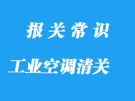 日本工業(yè)空調(diào)進口清關(guān)流程手續(xù)
